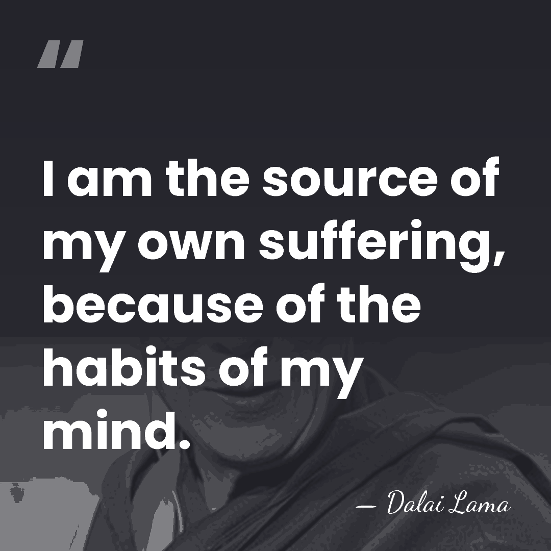 I am the source of my own suffering, because of the habits&hellip; - Dalai Lama