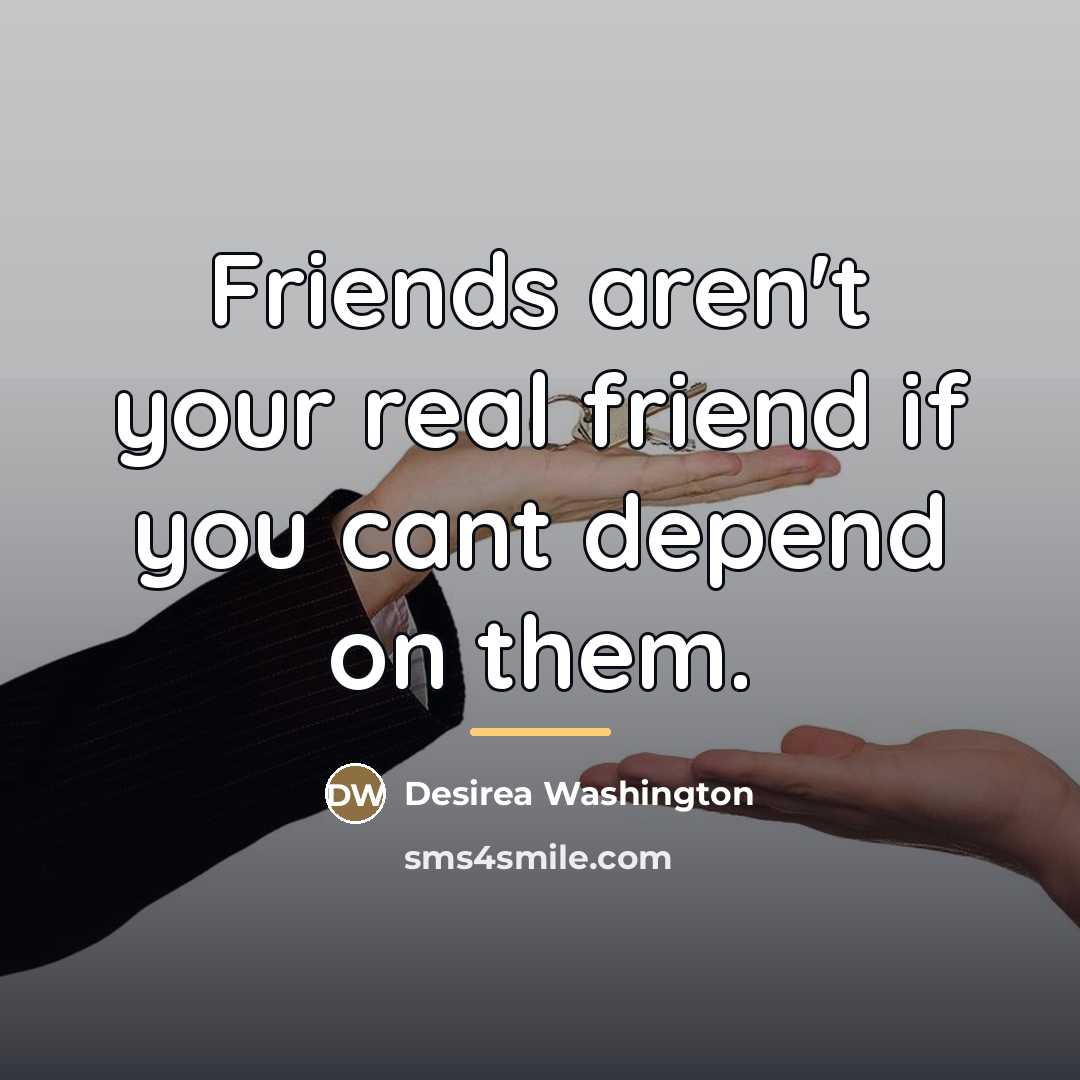 “Friends aren't your real friend if you cant depend on…” quote by Desirea Washington