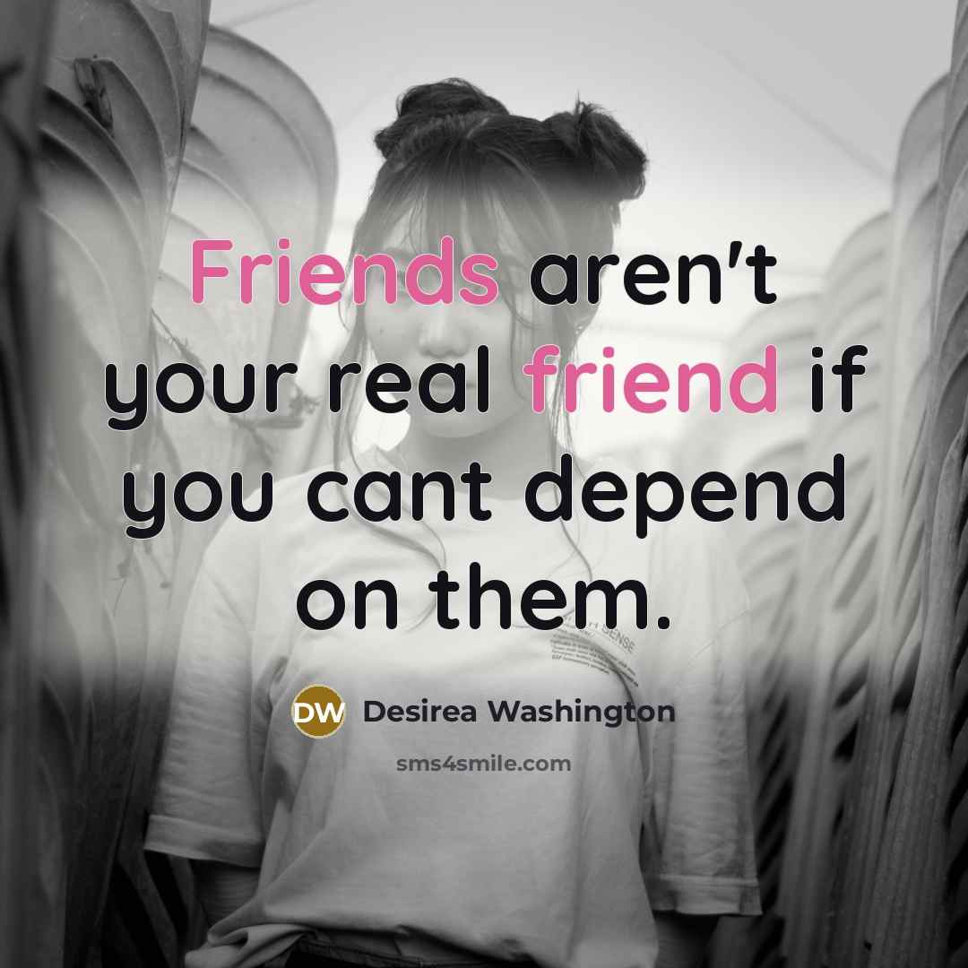 “Friends aren't your real friend if you cant depend on them.” quote by Desirea Washington