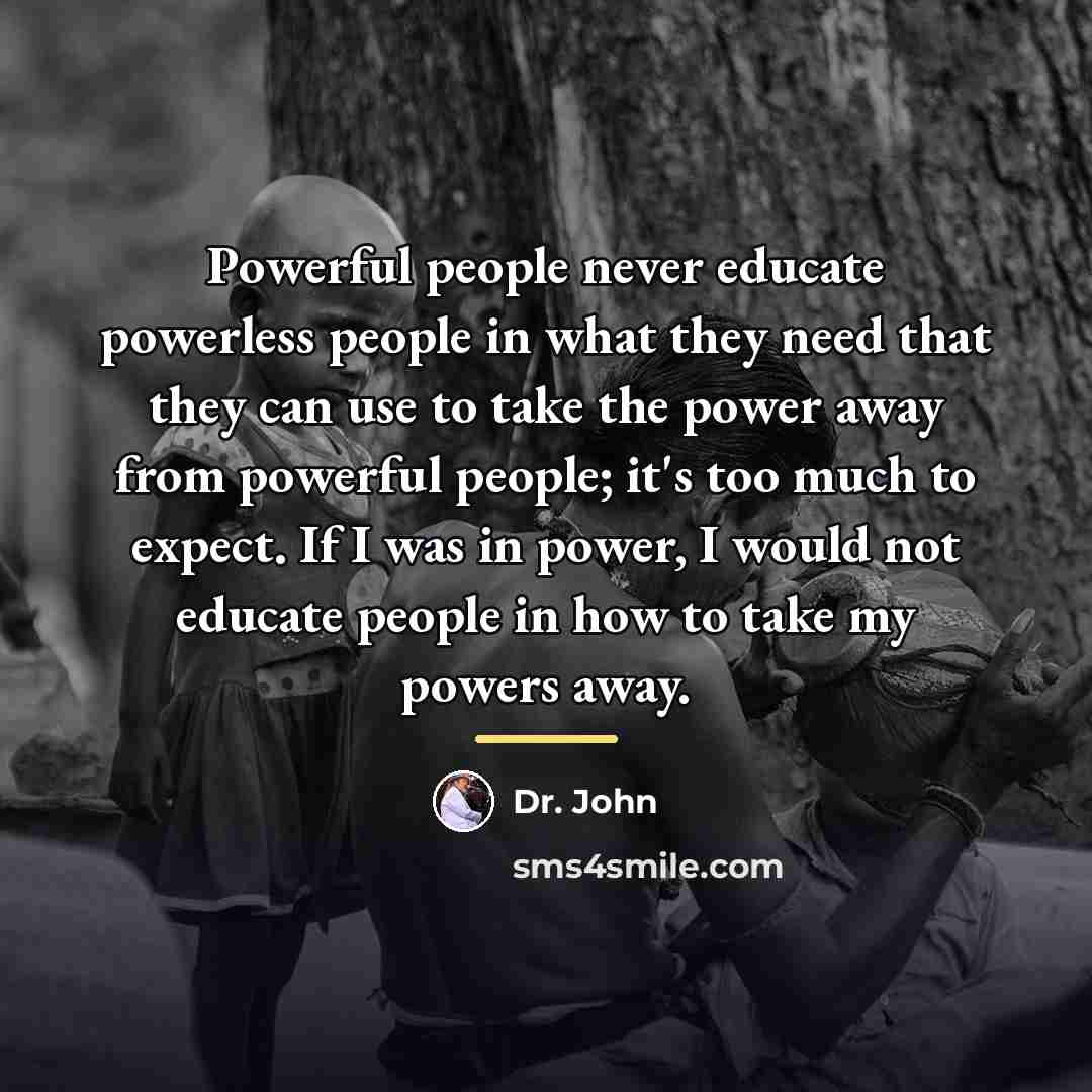 “Powerful people never educate powerless people in what they need…” quote by Dr. John
