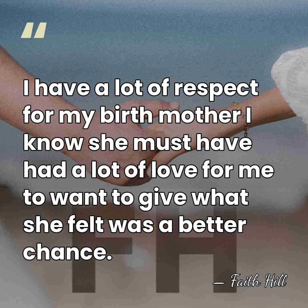 I have a lot of respect for my birth mother I know&hellip; - Faith Hill