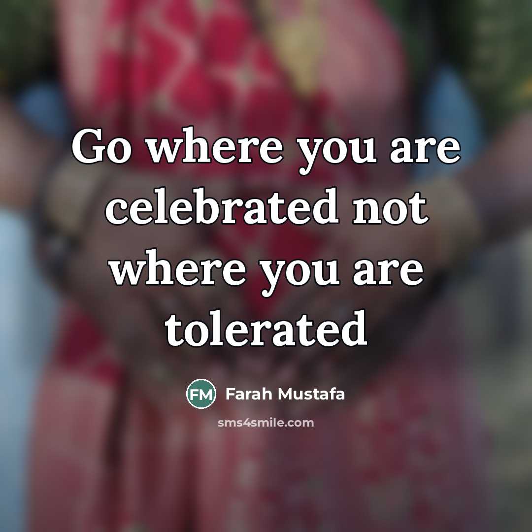 “Go where you are celebrated not where you are tolerated…” quote by Farah Mustafa