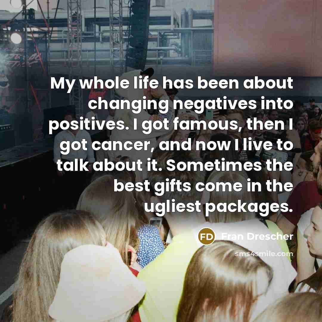 “My whole life has been about changing negatives into positives.…” quote by Fran Drescher