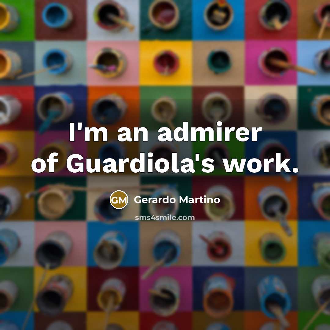 “I'm an admirer of Guardiola's work.…” quote by Gerardo Martino
