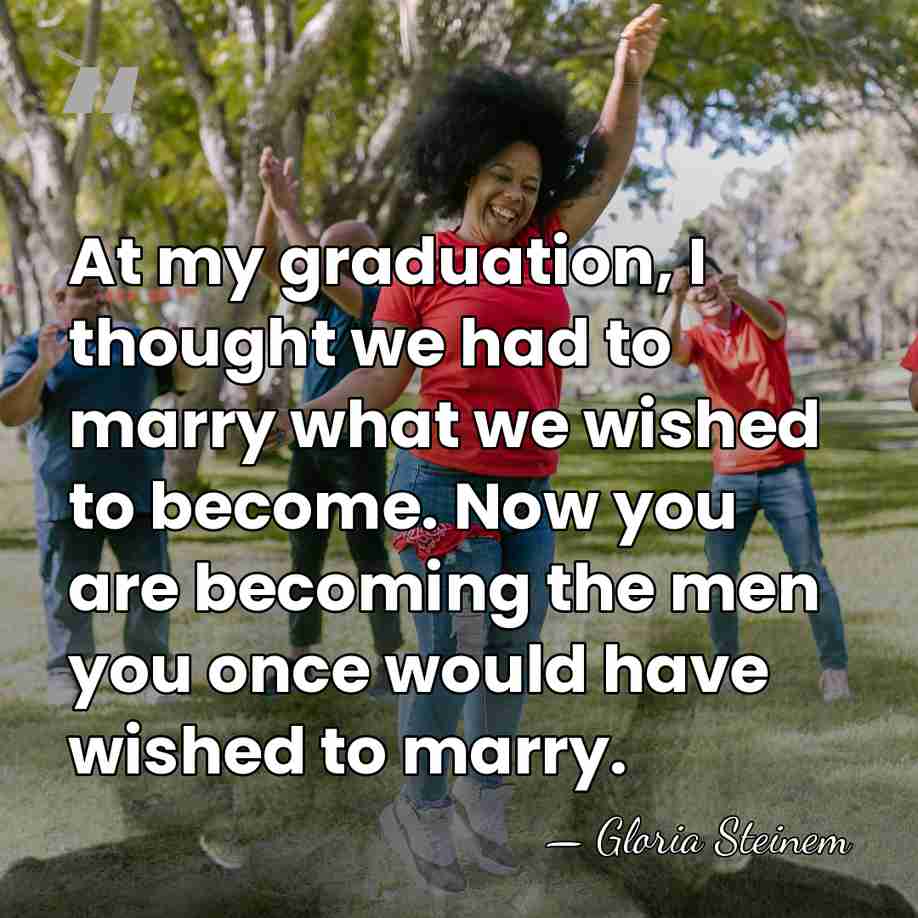 At my graduation, I thought we had to marry what we wished&hellip; - Gloria Steinem