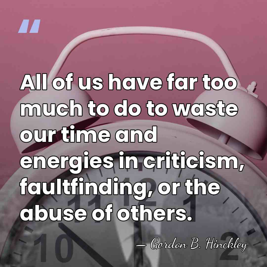 All of us have far too much to do to waste our&hellip; - Gordon B. Hinckley