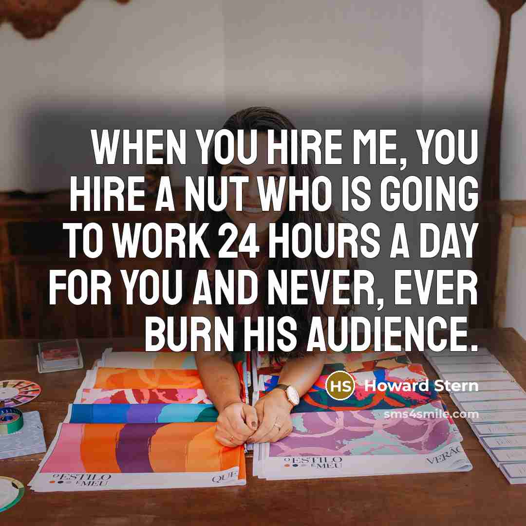 “When you hire me, you hire a nut who is…” quote by Howard Stern