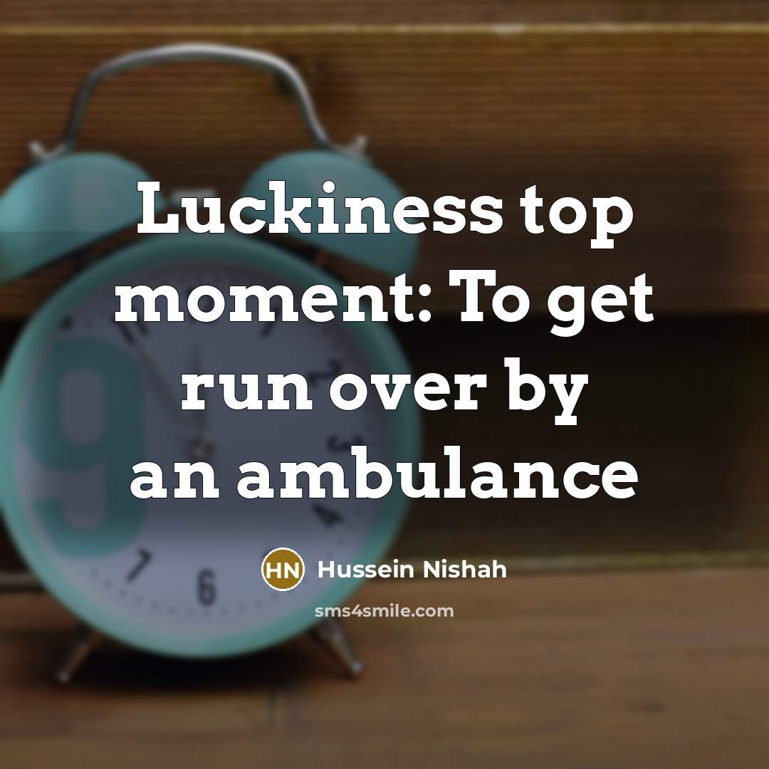 “Luckiness top moment: To get run over by an ambulance…” quote by Hussein Nishah