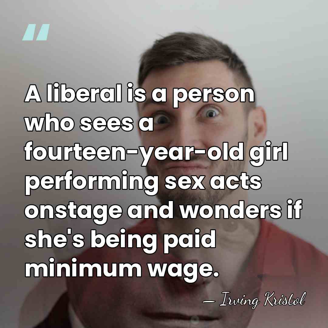 A liberal is a person who sees a fourteen-year-old girl performing sex&hellip; - Irving Kristol
