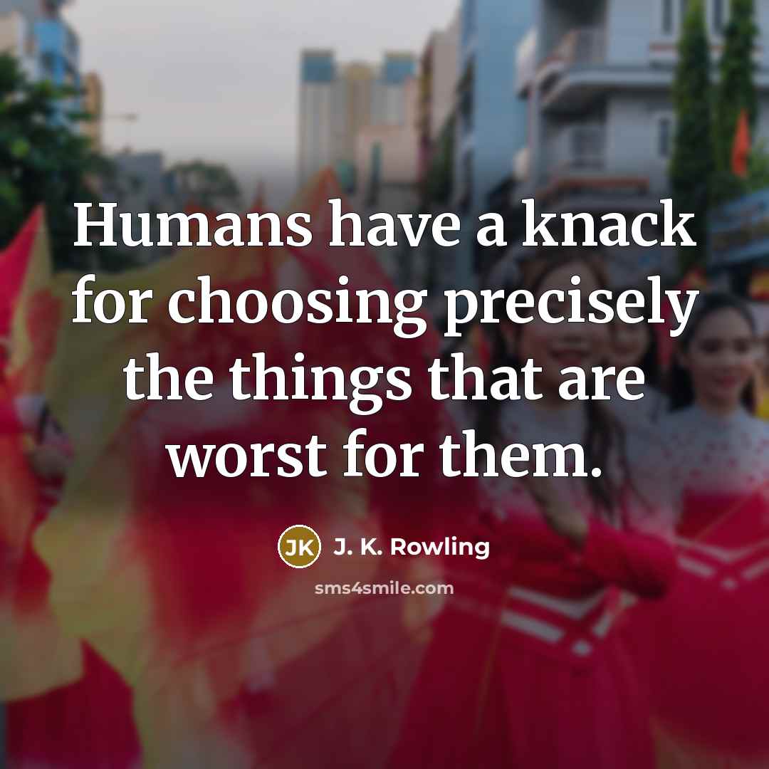 “Humans have a knack for choosing precisely the things that…” quote by J. K. Rowling