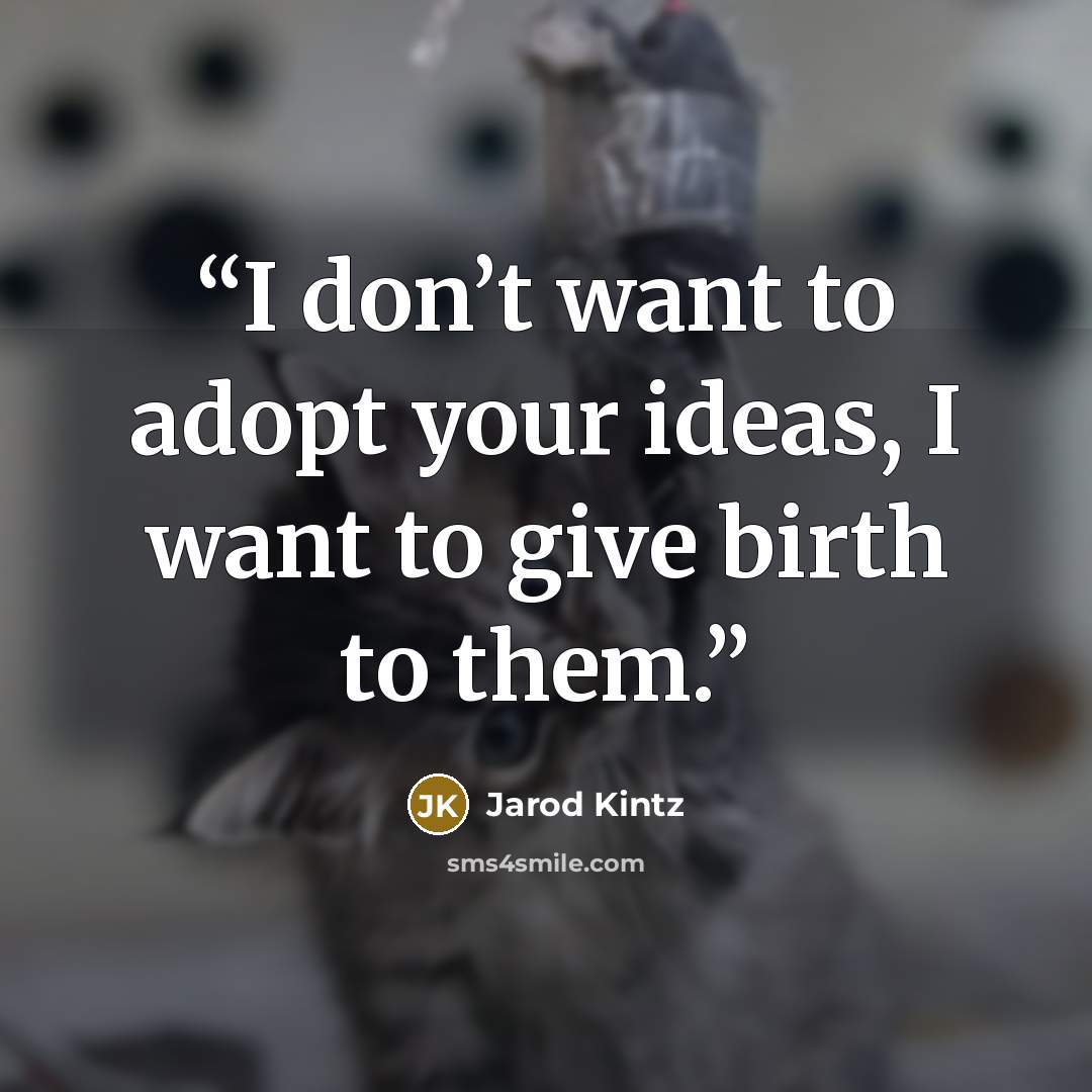 “I don’t want to adopt your ideas, I want to give birth to them.” quote by Jarod Kintz