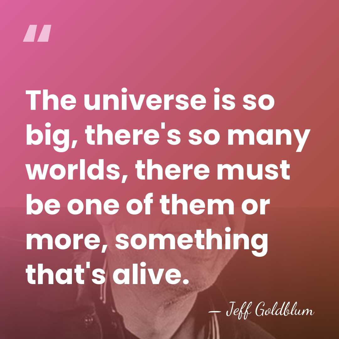 The universe is so big, there's so many worlds, there must be&hellip; - Jeff Goldblum