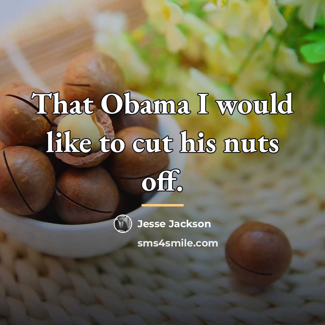 “That Obama I would like to cut his nuts off.…” quote by Jesse Jackson