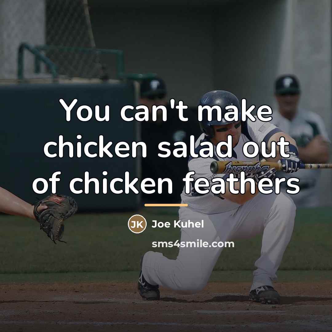 “You can't make chicken salad out of chicken feathers…” quote by Joe Kuhel