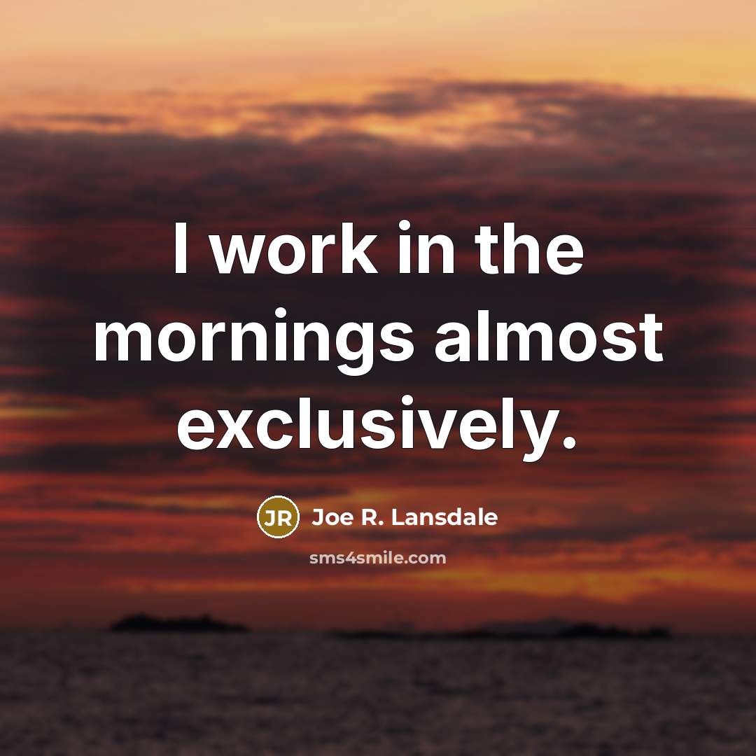 “I work in the mornings almost exclusively.…” quote by Joe R. Lansdale