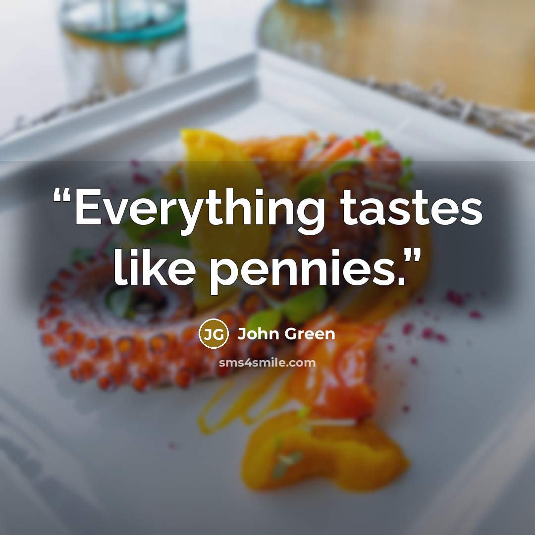 “Everything tastes like pennies.” quote by John Green