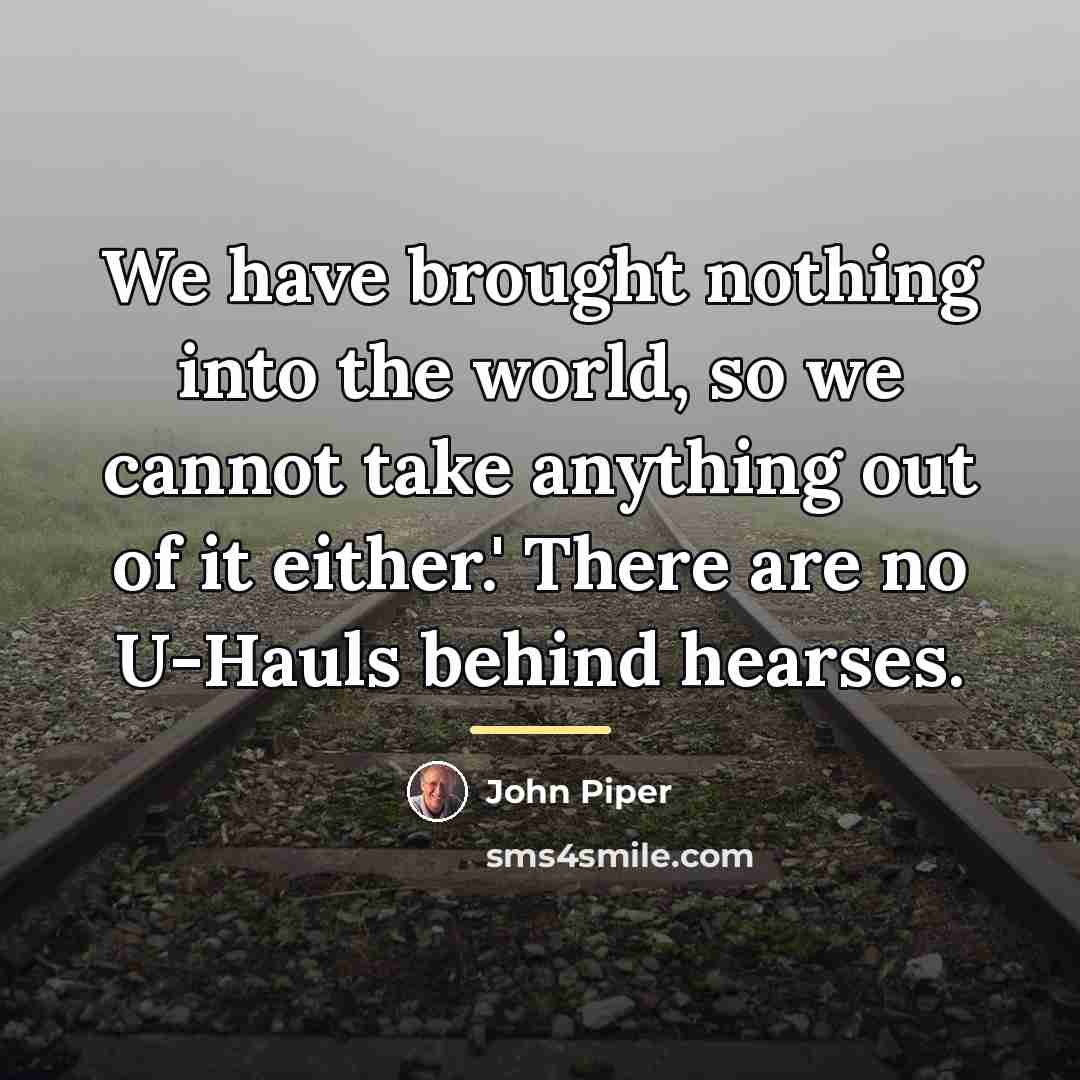 “We have brought nothing into the world, so we cannot…” quote by John Piper
