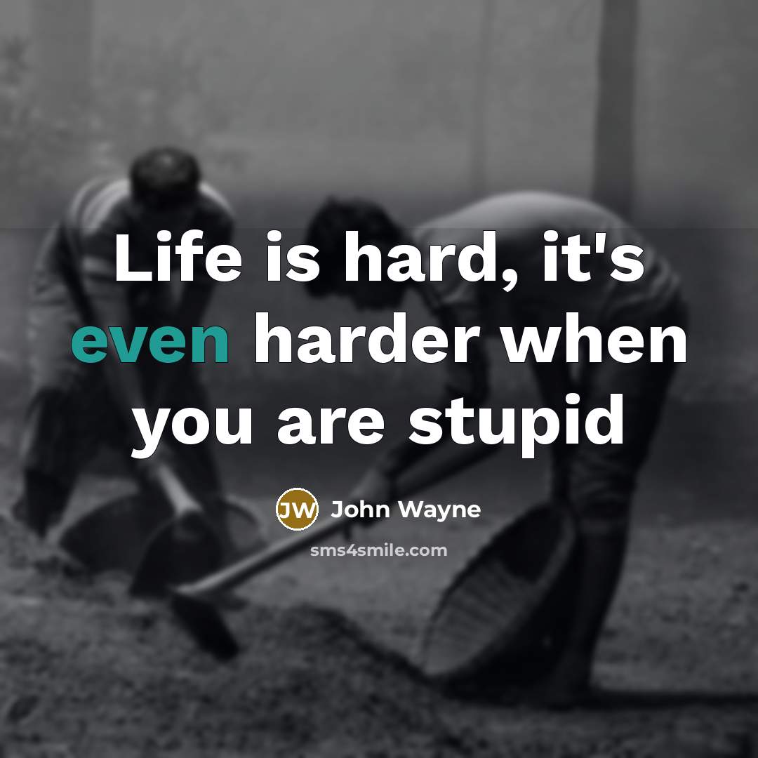 “Life is hard, it's even harder when you are stupid…” quote by John Wayne