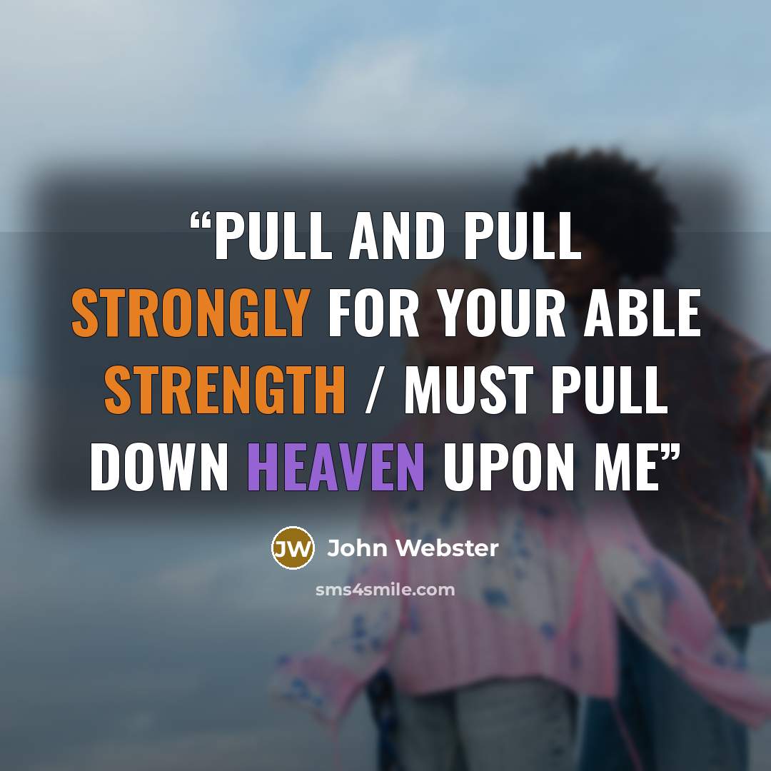 “Pull and pull strongly for your able strength / Must pull down heaven upon me” quote by John Webster