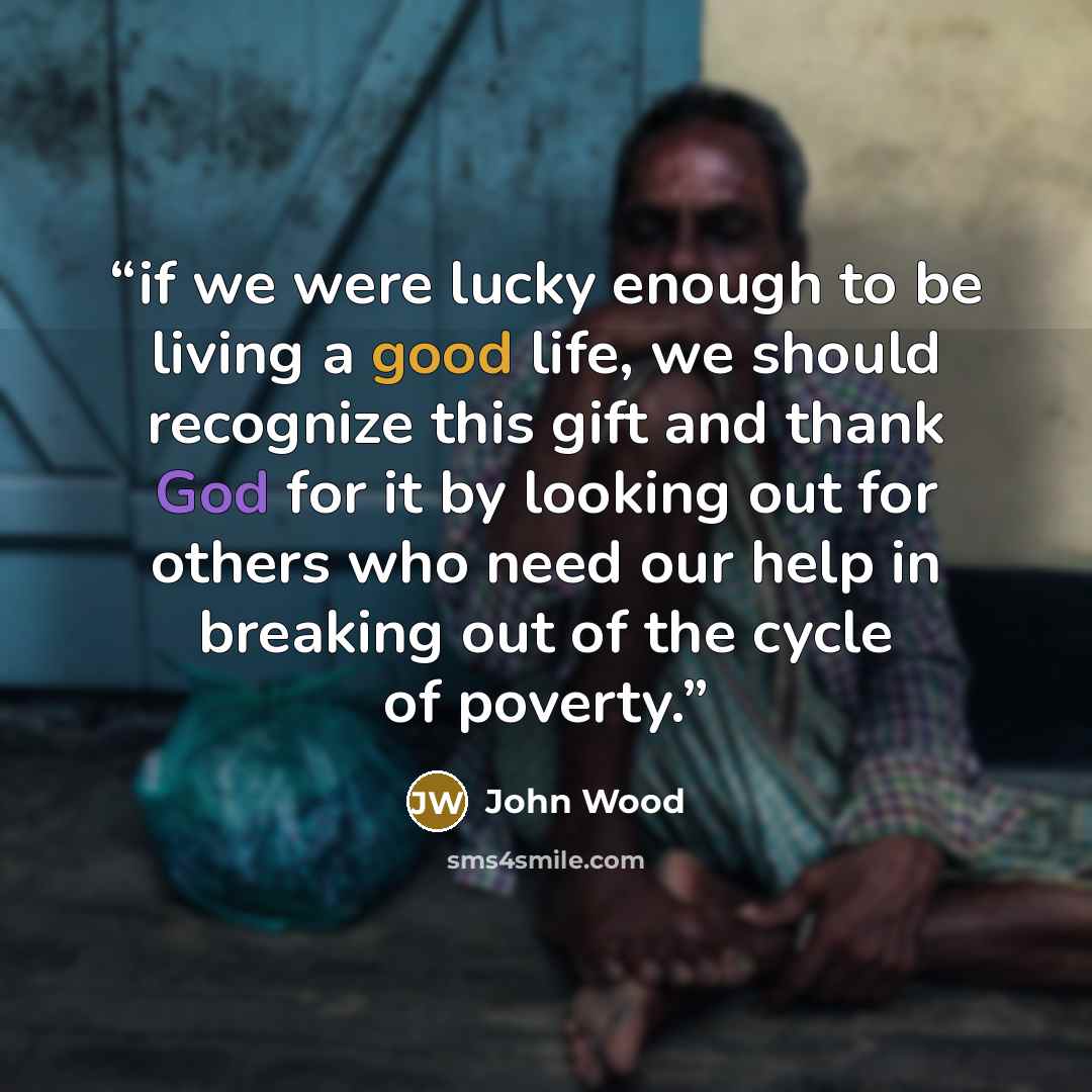 “if we were lucky enough to be living a good life, we should recognize this gift and thank God for it by looking out for others who need our help in breaking out of the cycle of poverty.” quote by John Wood