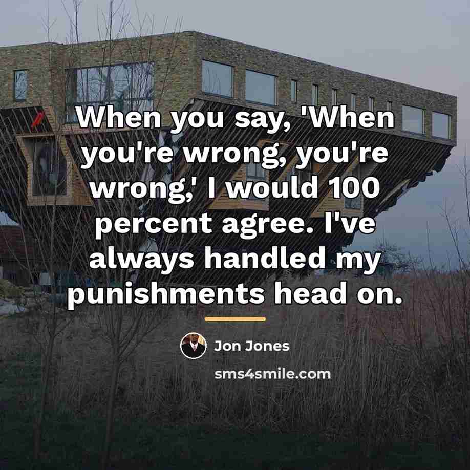 “When you say, 'When you're wrong, you're wrong,' I would…” quote by Jon Jones