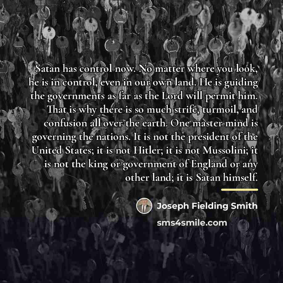 “Satan has control now. No matter where you look, he…” quote by Joseph Fielding Smith