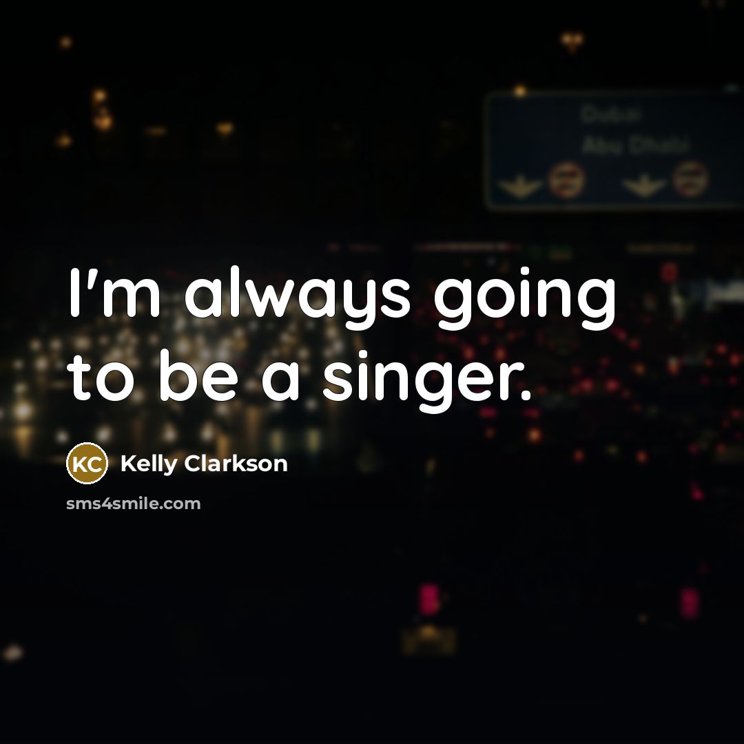 “I'm always going to be a singer.…” quote by Kelly Clarkson