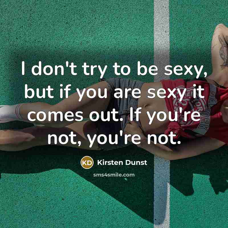 “I don't try to be sexy, but if you are sexy it comes out. If you're not, you're not.” quote by Kirsten Dunst