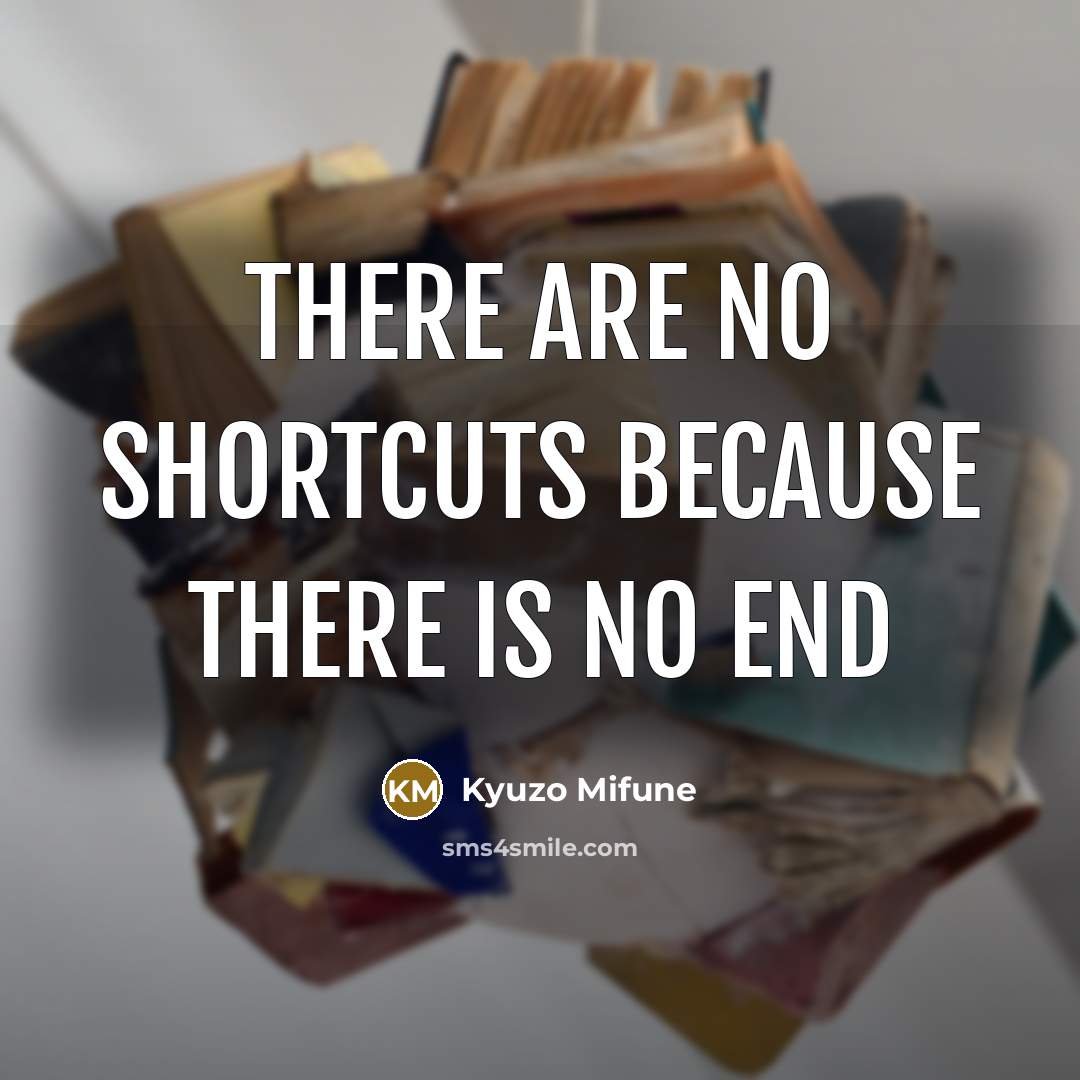 “There are no shortcuts because there is no end…” quote by Kyuzo Mifune
