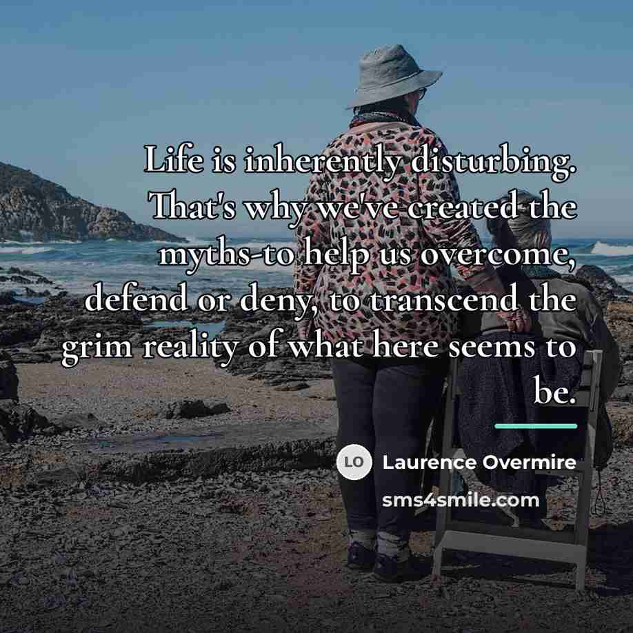 “Life is inherently disturbing. That's why we've created the myths-to…” quote by Laurence Overmire