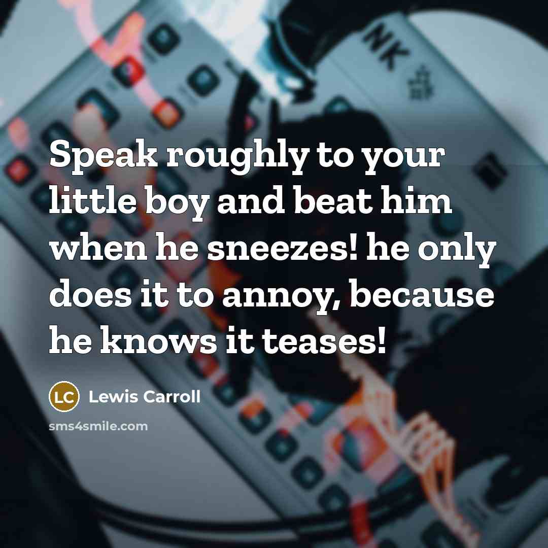 “Speak roughly to your little boy and beat him when…” quote by Lewis Carroll