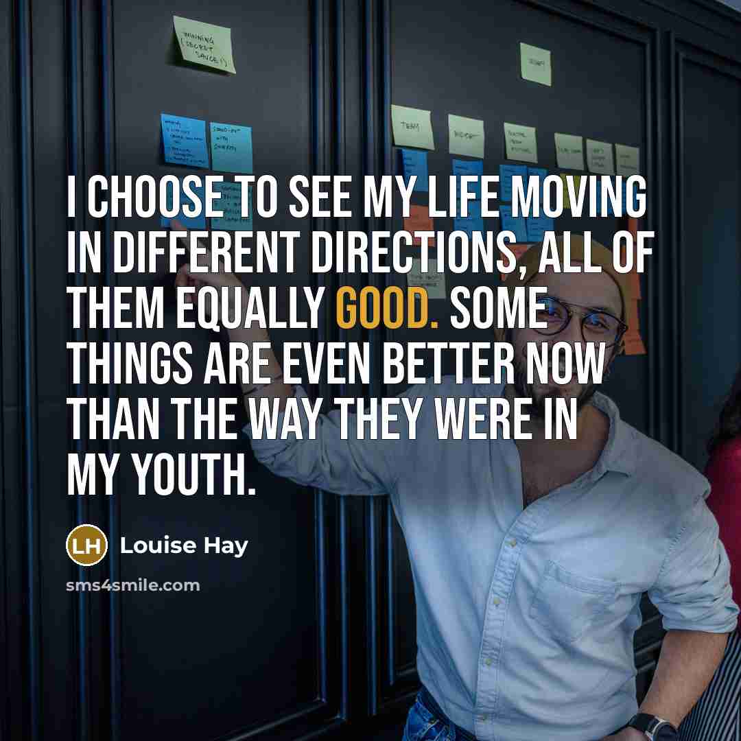 “I choose to see my life moving in different directions,…” quote by Louise Hay