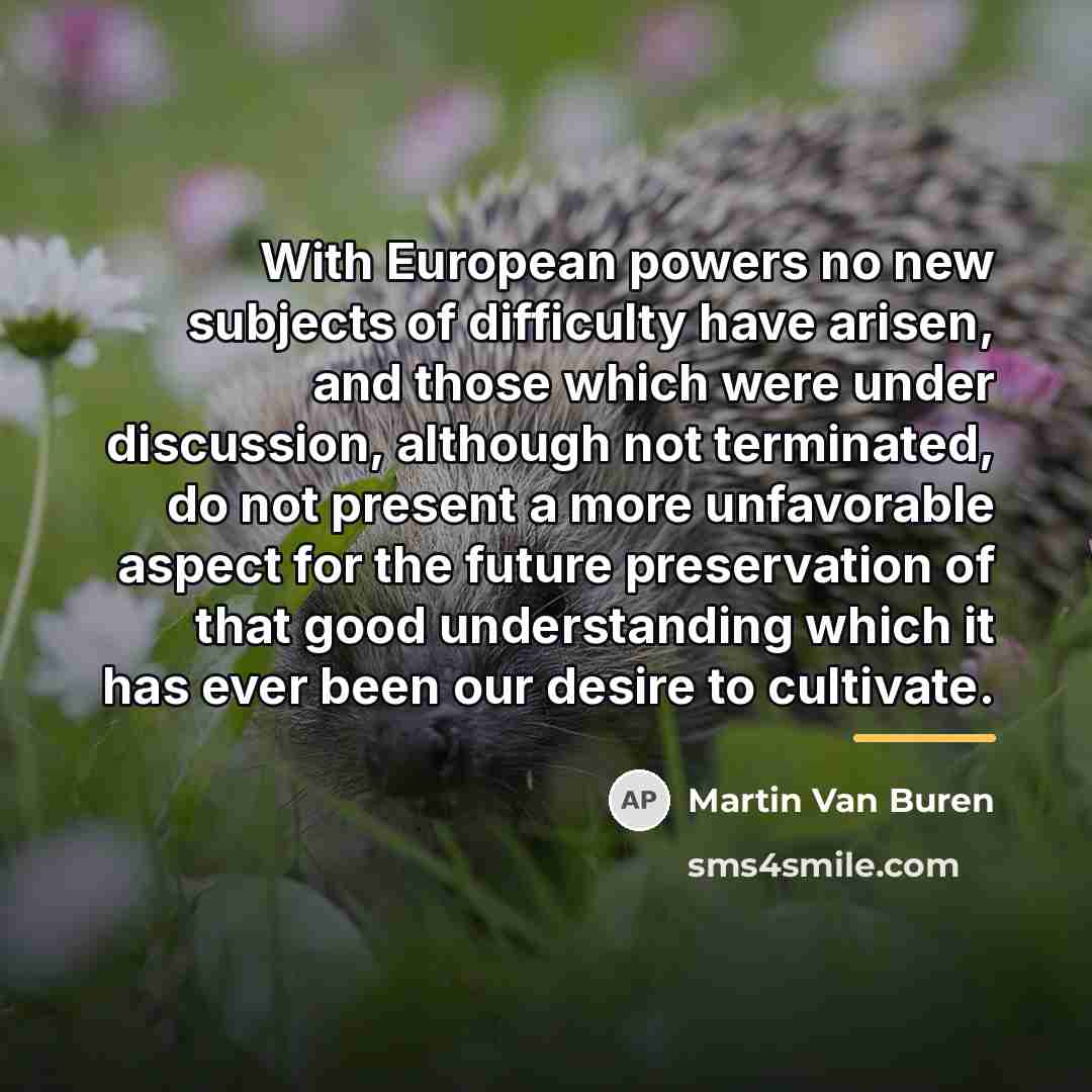 “With European powers no new subjects of difficulty have arisen,…” quote by Martin Van Buren