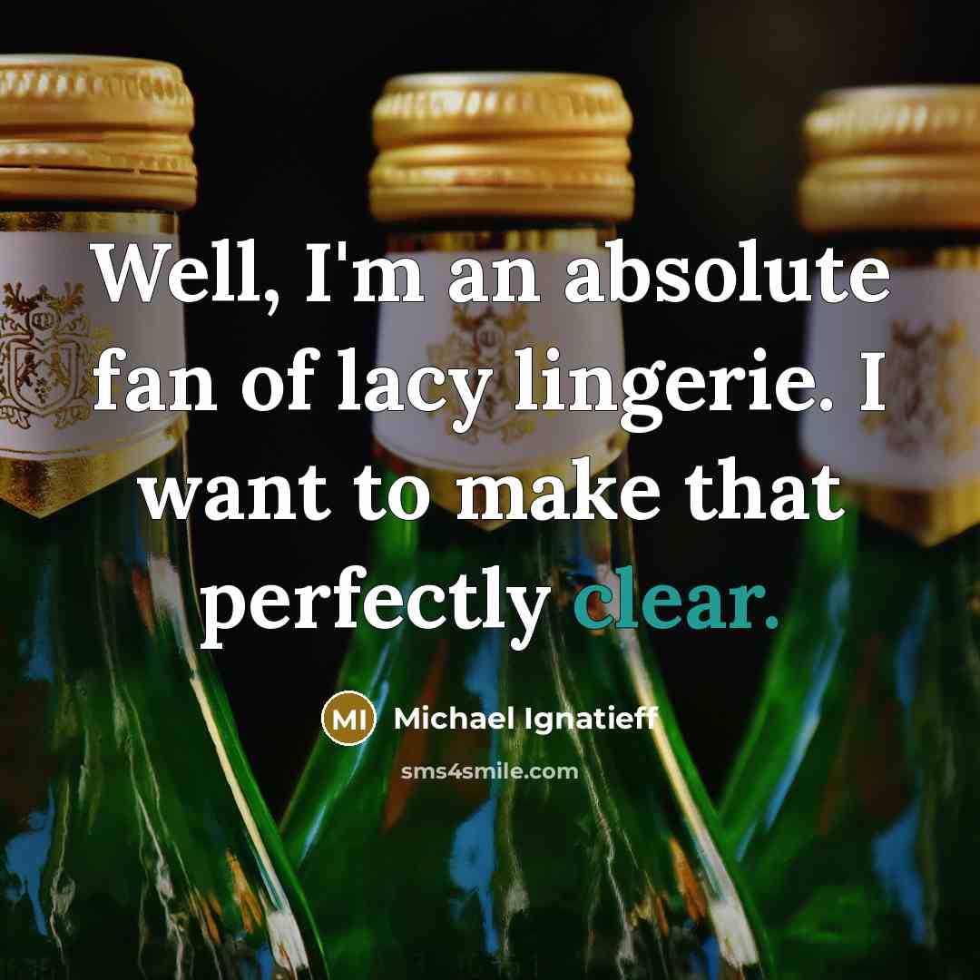 “Well, I'm an absolute fan of lacy lingerie. I want…” quote by Michael Ignatieff