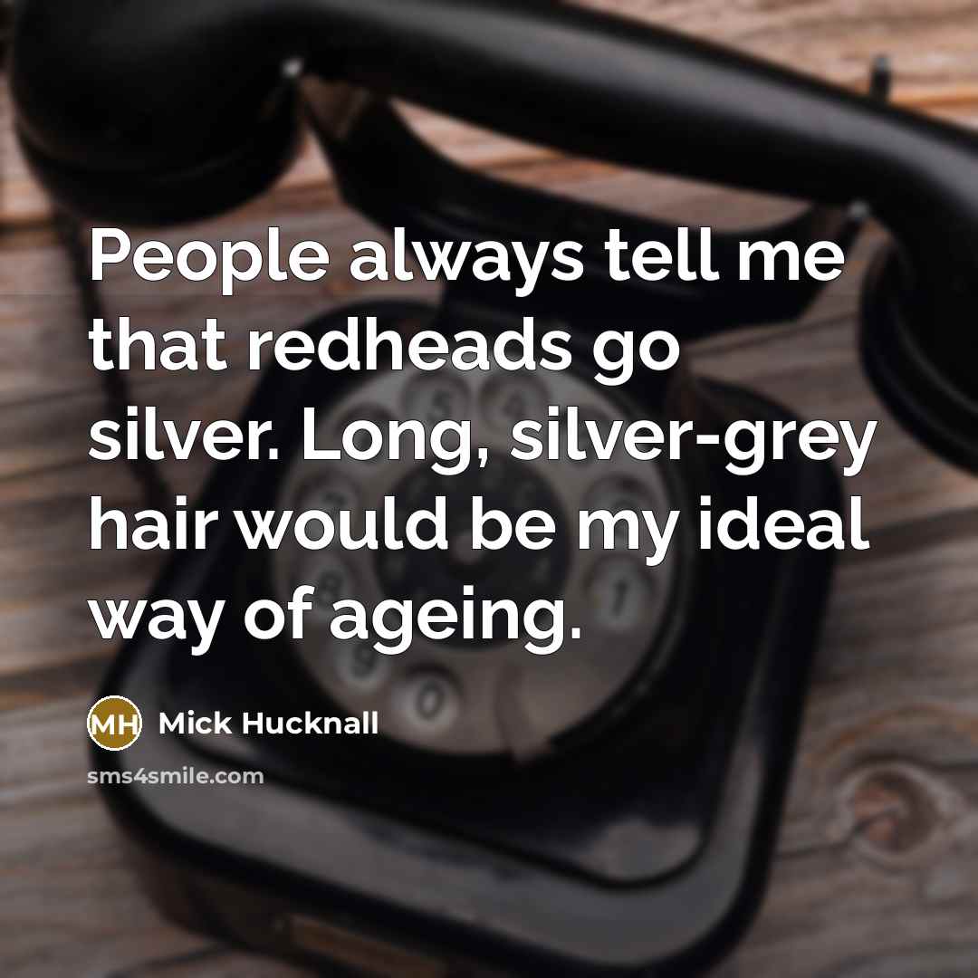 “People always tell me that redheads go silver. Long, silver-grey…” quote by Mick Hucknall