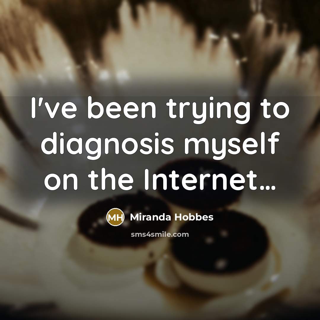 “I've been trying to diagnosis myself on the Internet....…” quote by Miranda Hobbes