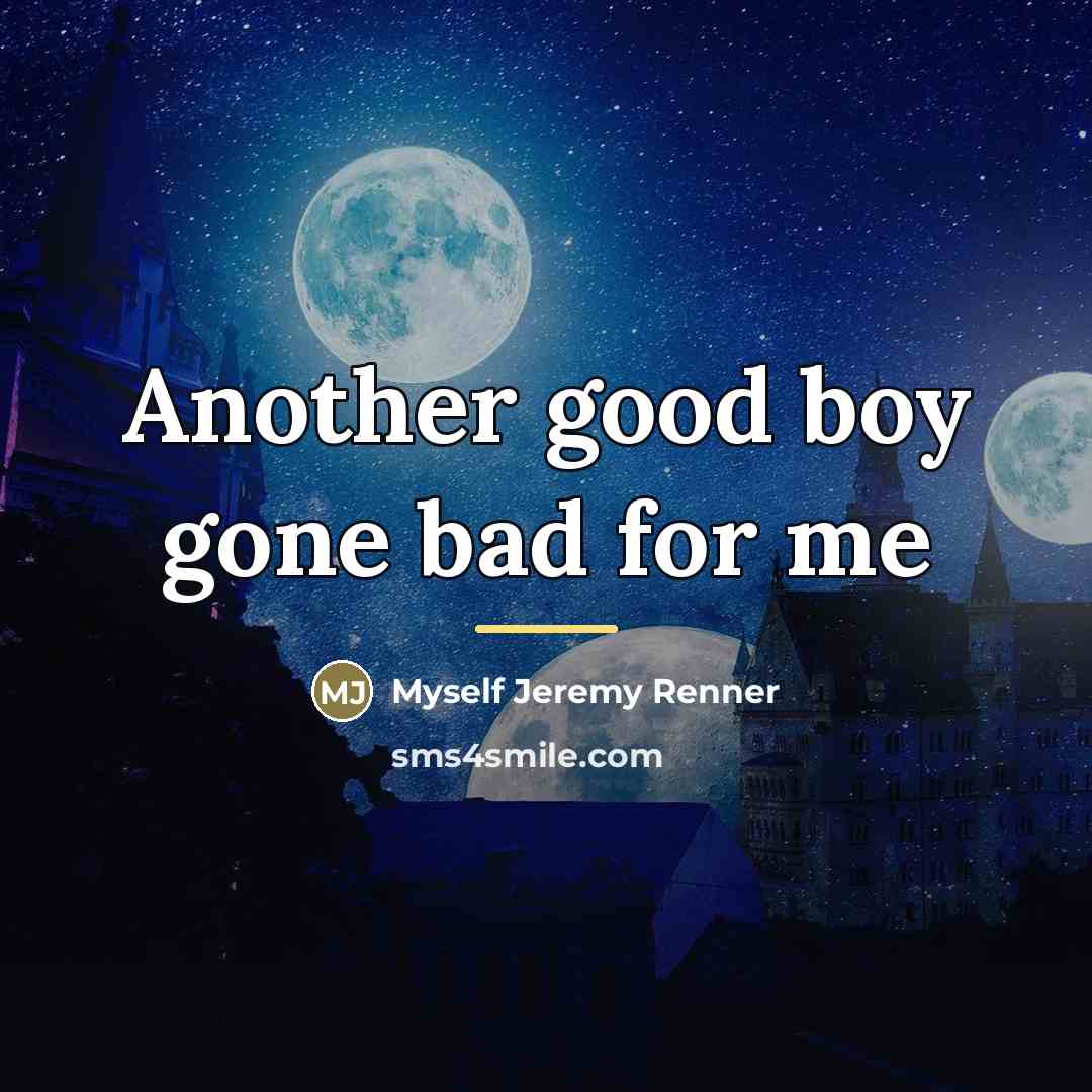 “Another good boy gone bad for me…” quote by Myself Jeremy Renner