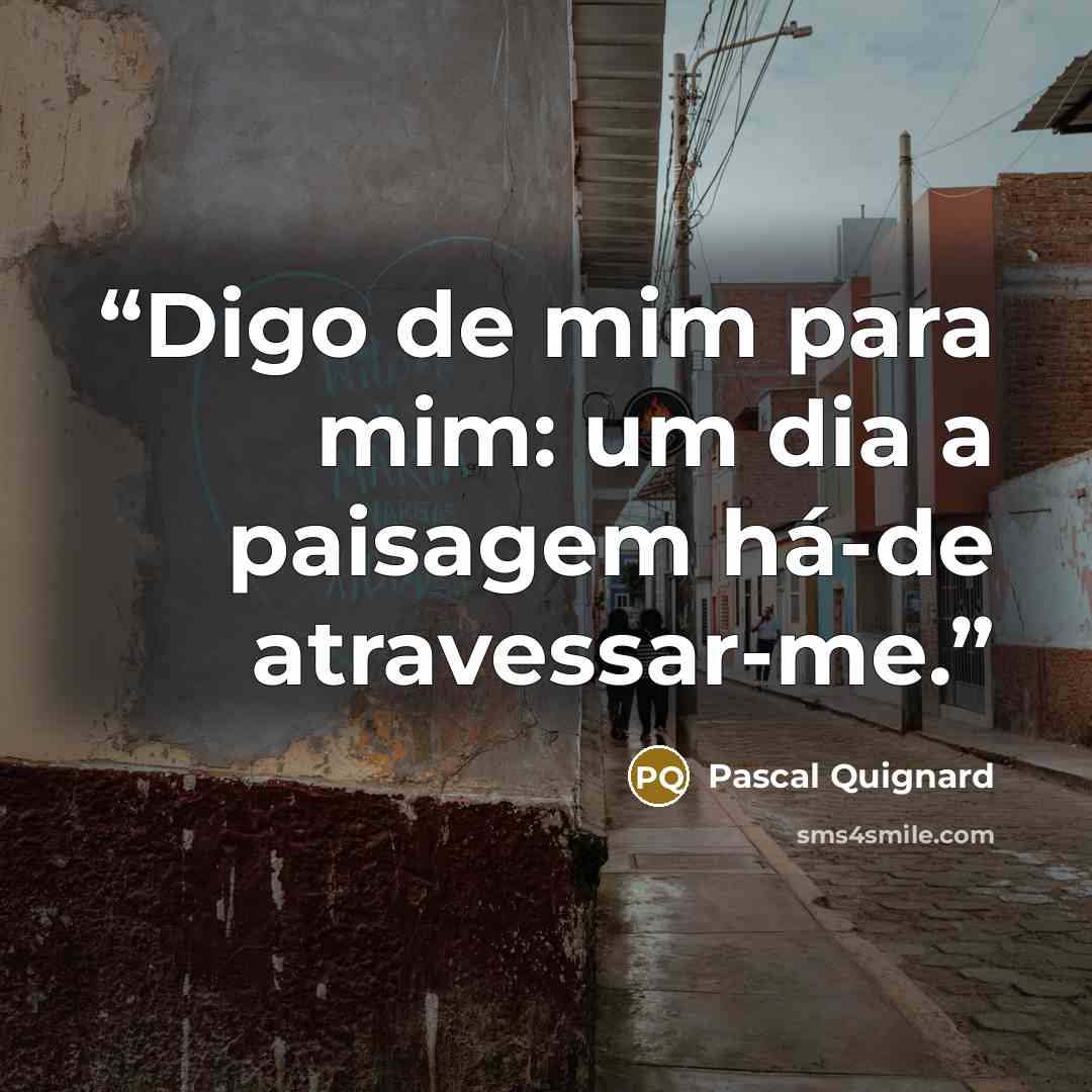 “Digo de mim para mim: um dia a paisagem há-de atravessar-me.” quote by Pascal Quignard