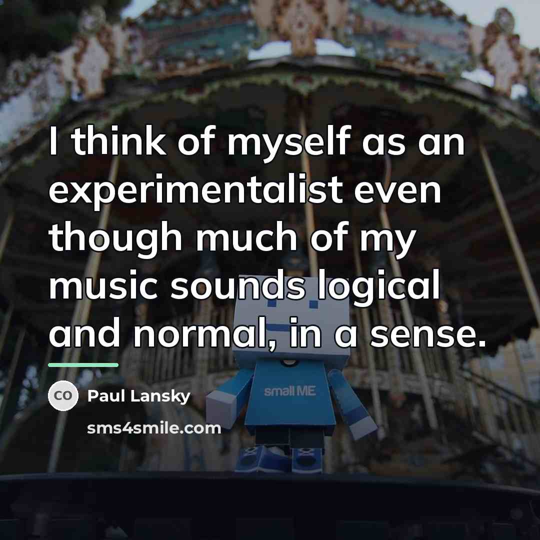“I think of myself as an experimentalist even though much…” quote by Paul Lansky