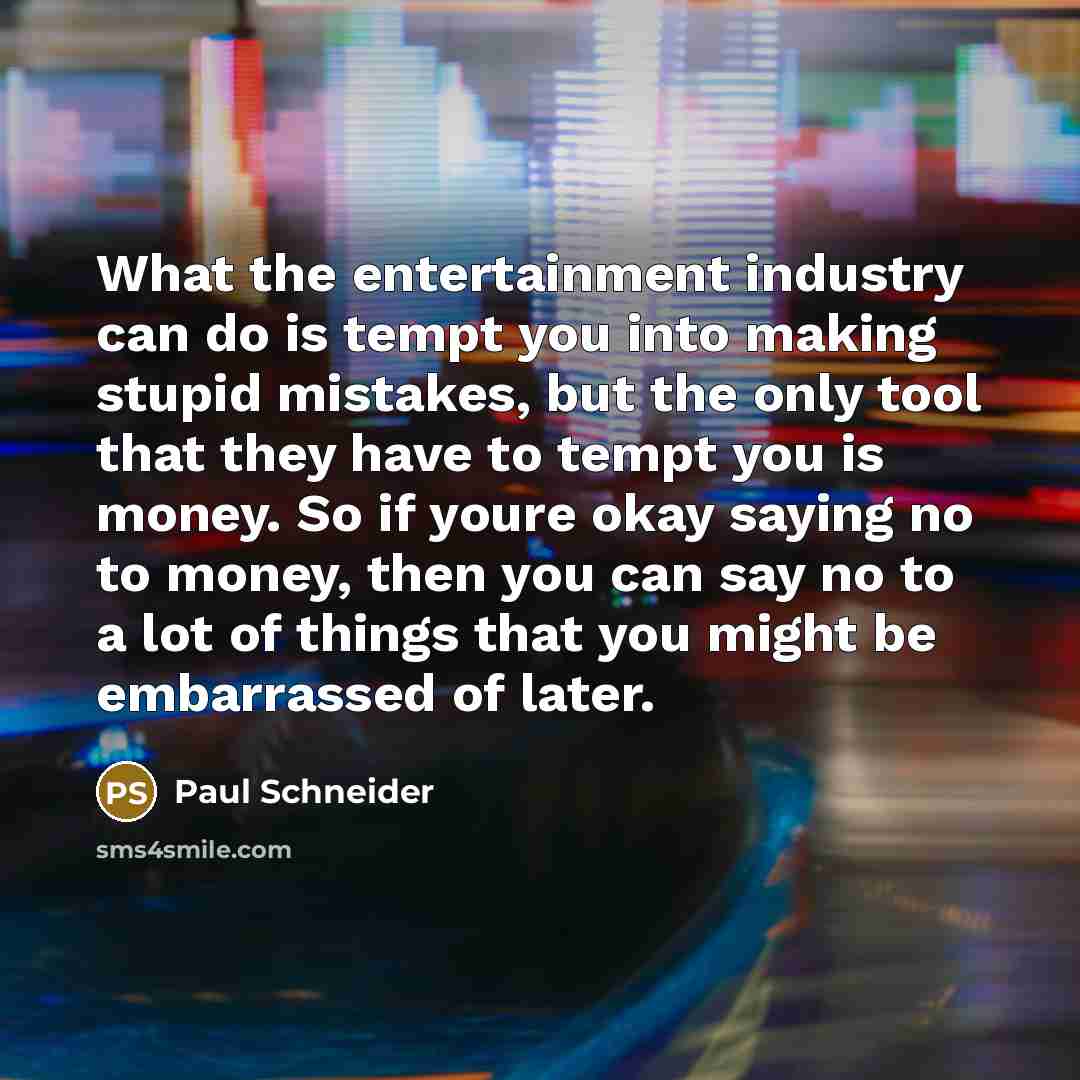 “What the entertainment industry can do is tempt you into…” quote by Paul Schneider