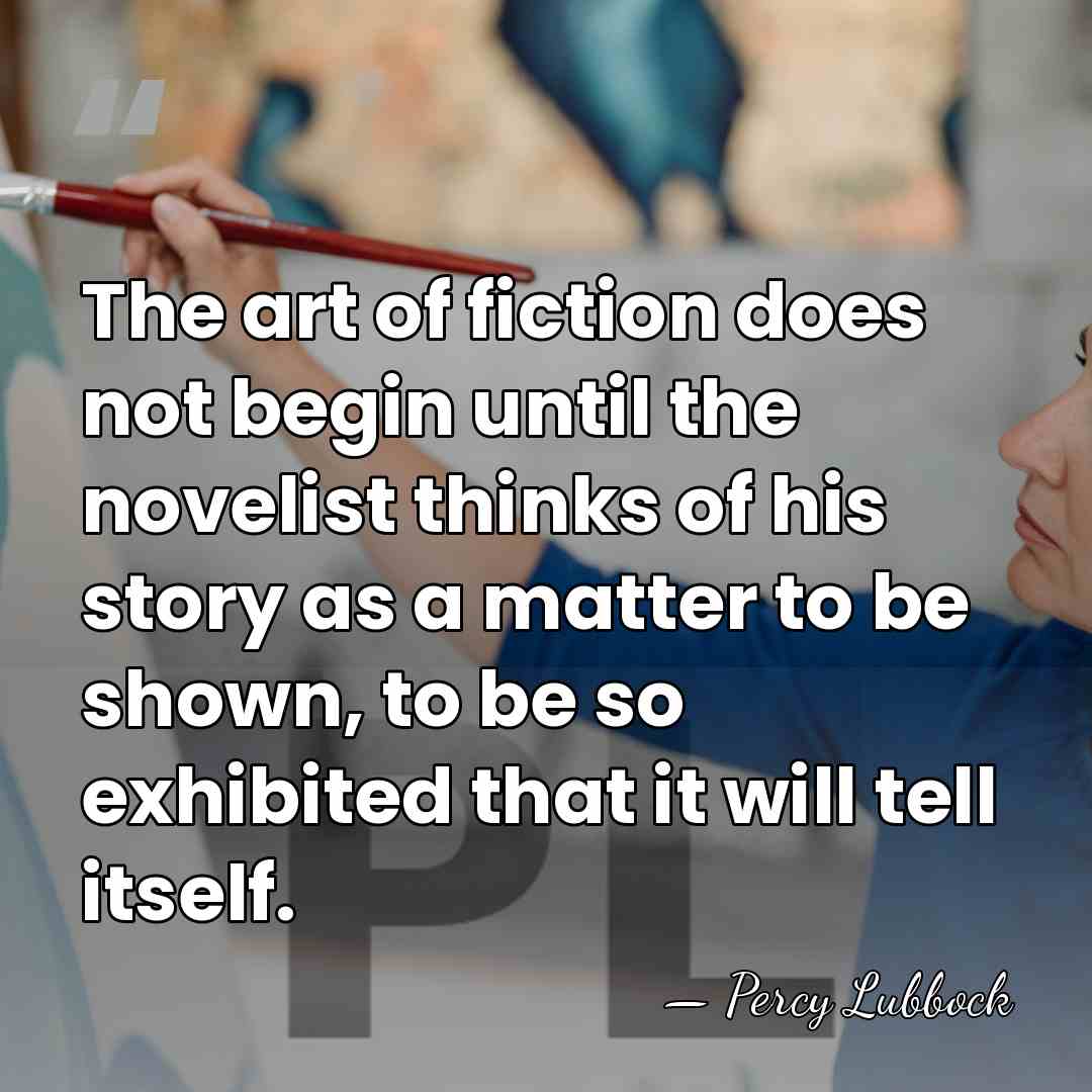 The art of fiction does not begin until the novelist thinks of&hellip; - Percy Lubbock