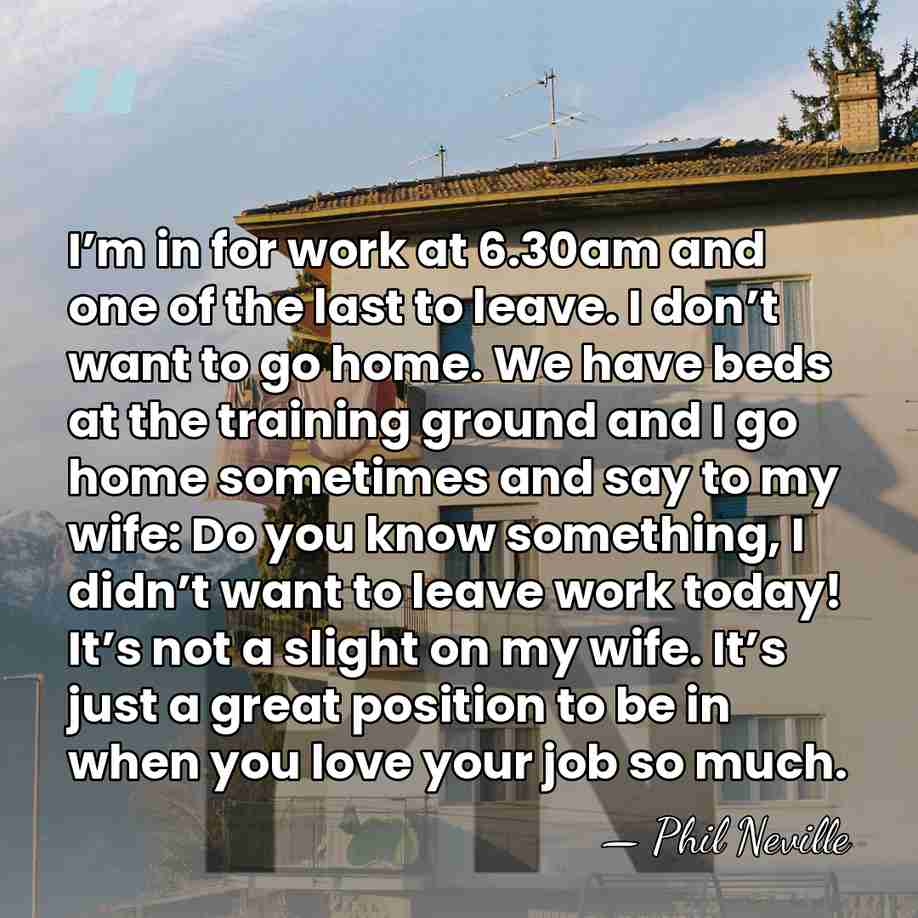 I’m in for work at 6.30am and one of the last to&hellip; - Phil Neville
