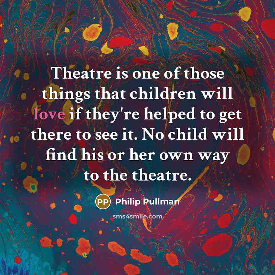 “Theatre is one of those things that children will love…” quote by Philip Pullman