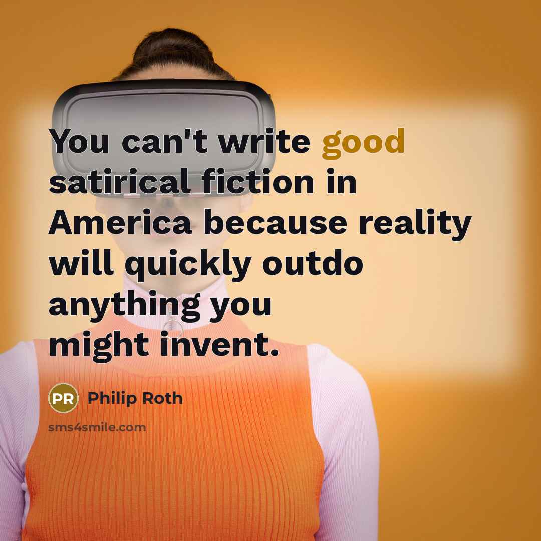 “You can't write good satirical fiction in America because reality…” quote by Philip Roth