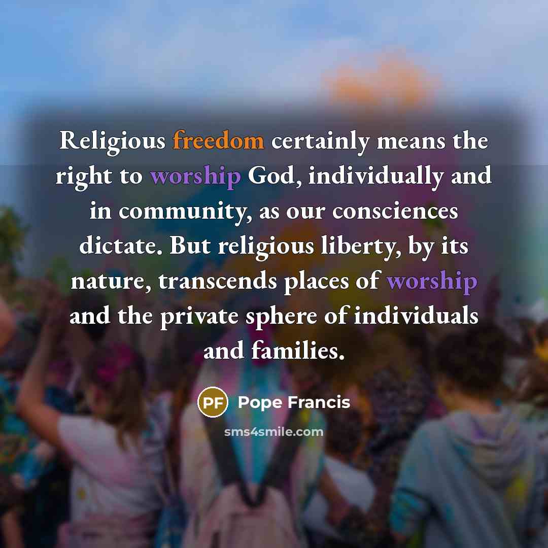 “Religious freedom certainly means the right to worship God, individually…” quote by Pope Francis