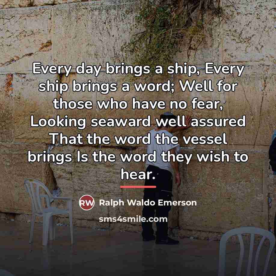 “Every day brings a ship, Every ship brings a word;…” quote by Ralph Waldo Emerson