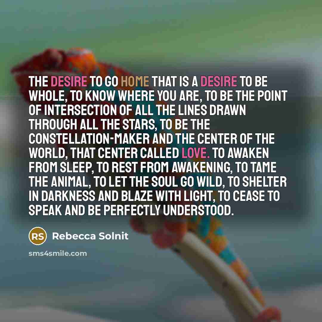“The desire to go home that is a desire to…” quote by Rebecca Solnit