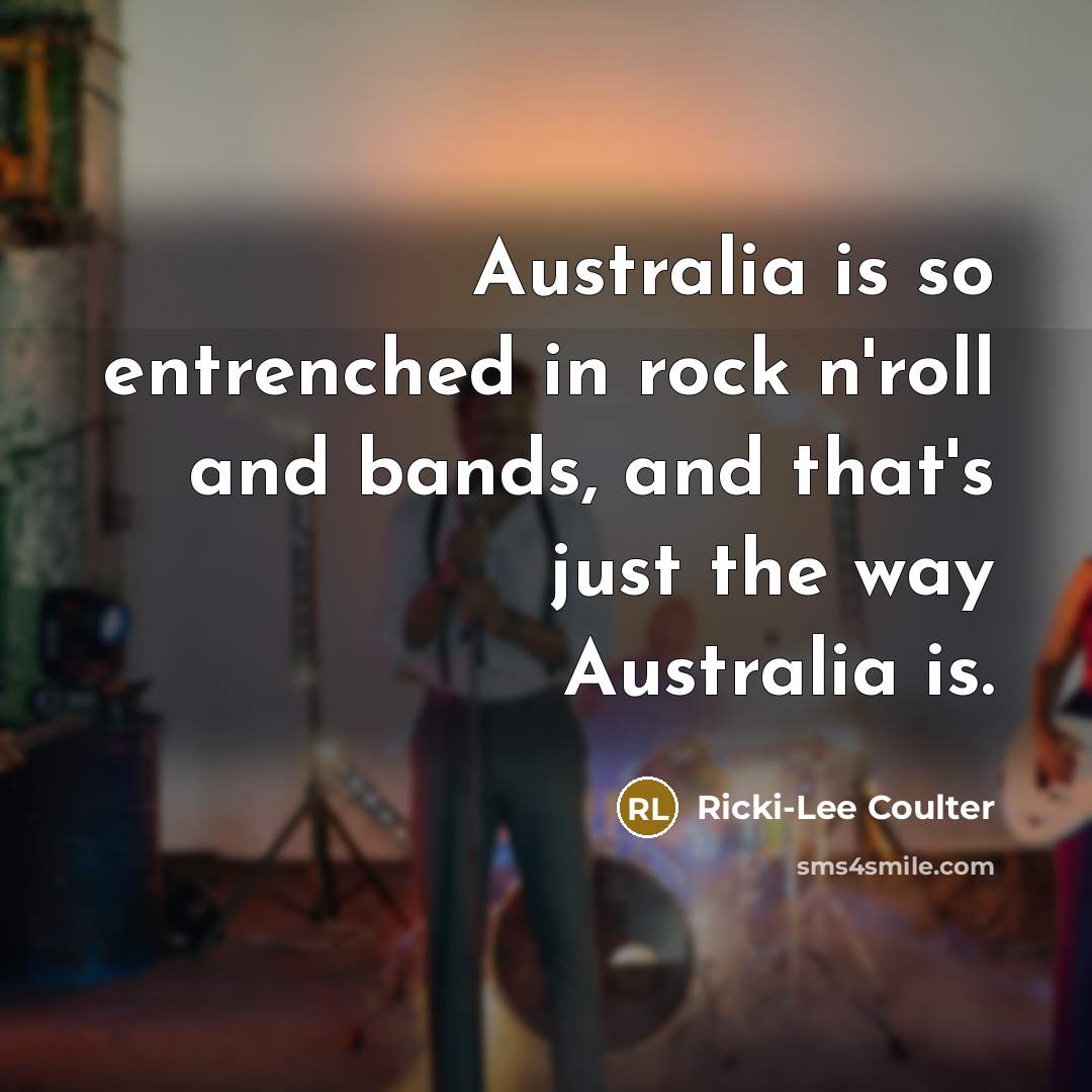 “Australia is so entrenched in rock n'roll and bands, and…” quote by Ricki-Lee Coulter