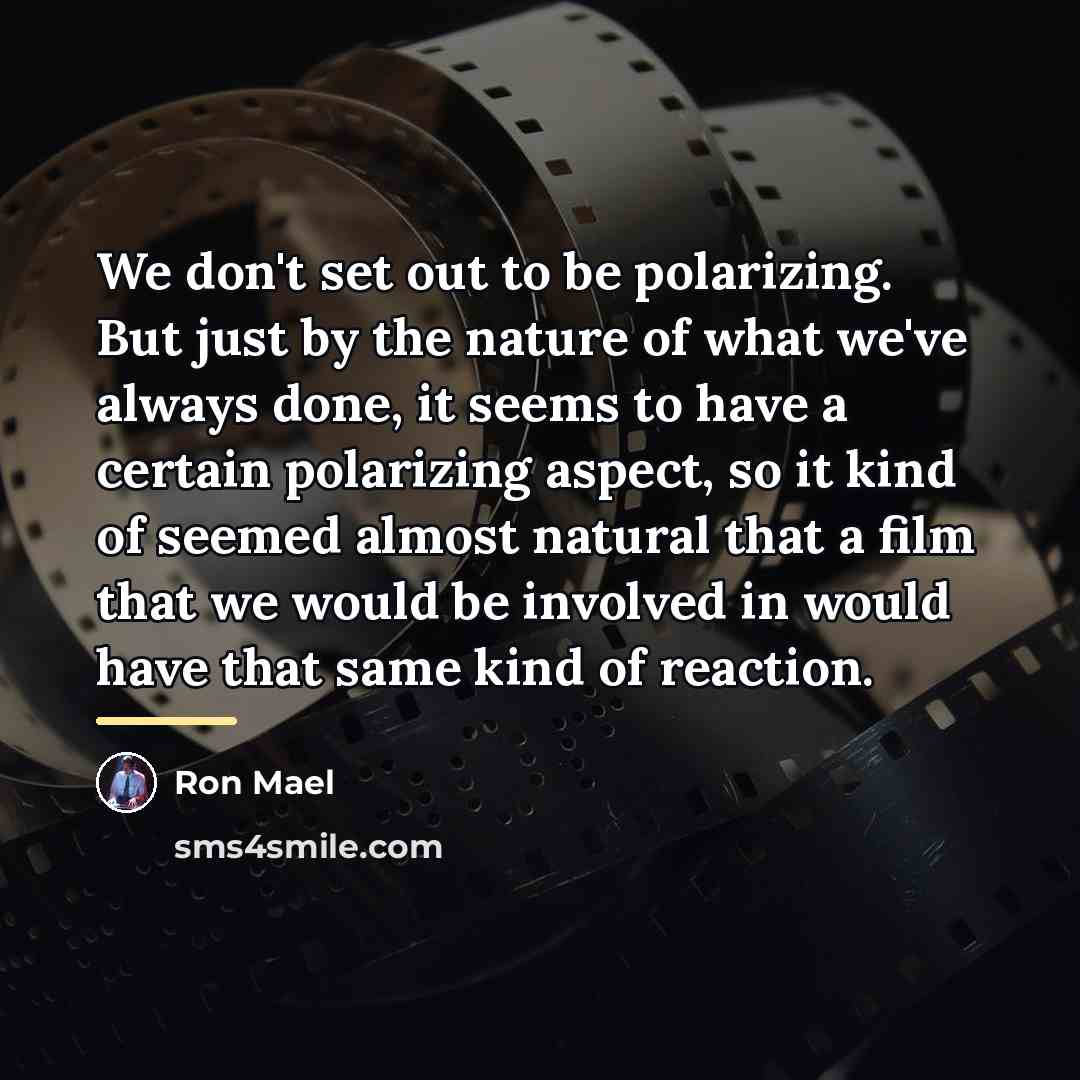 “We don't set out to be polarizing. But just by…” quote by Ron Mael