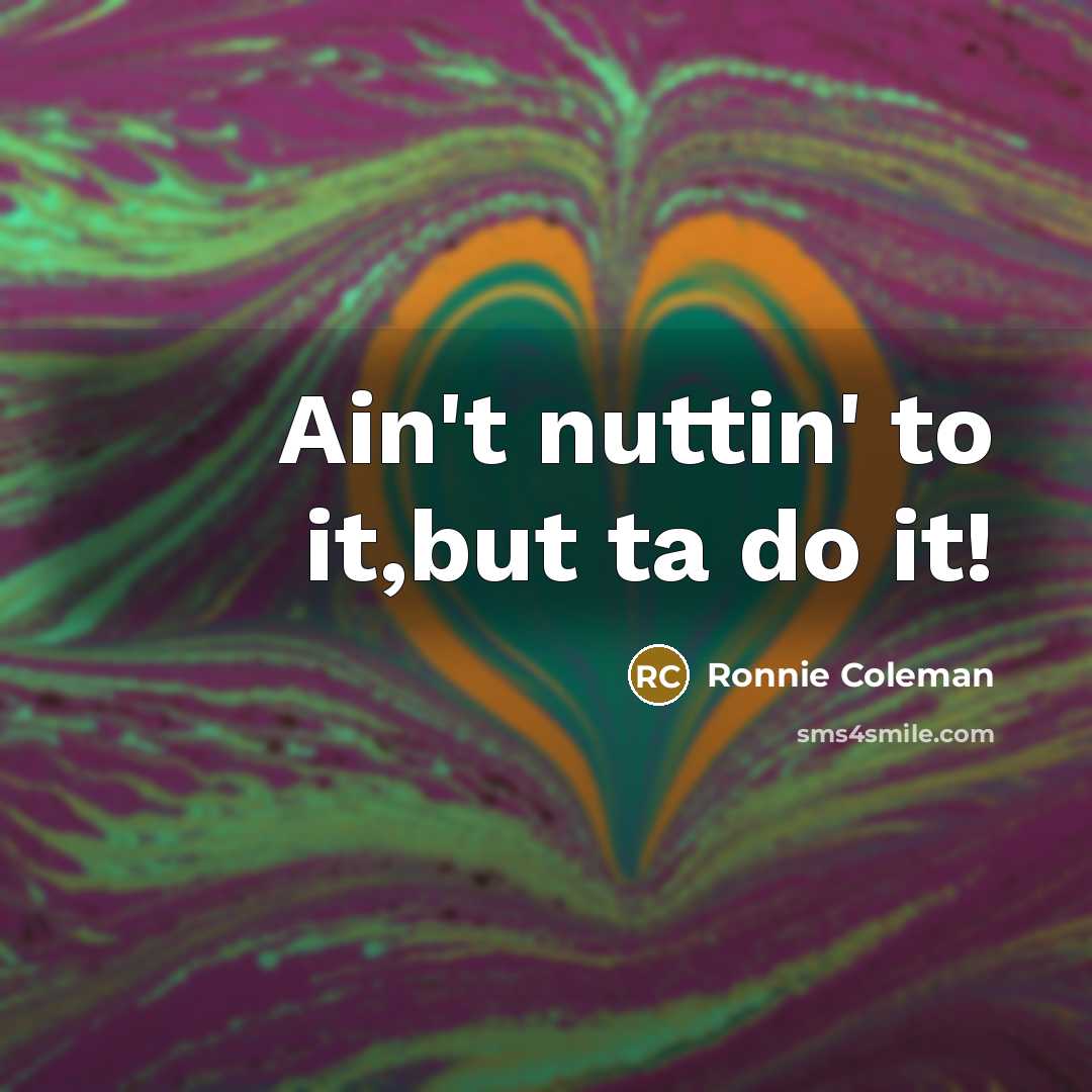“Ain't nuttin' to it,but ta do it!…” quote by Ronnie Coleman